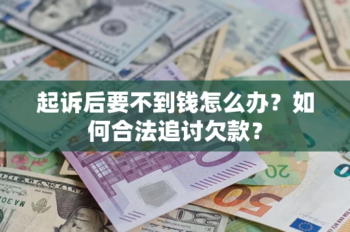 北京起诉后要不到钱怎么办？如何合法追讨欠款？