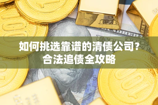 北京如何挑选靠谱的清债公司?合法追债全攻略 北京如何挑选靠谱的清债公司?合法追债全攻略