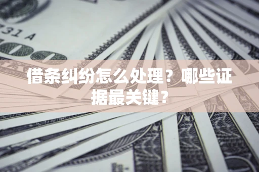 北京借条纠纷怎么处理？哪些证据最关键？