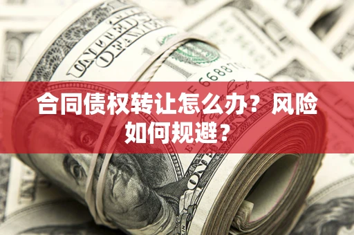 北京合同债权转让怎么办？风险如何规避？