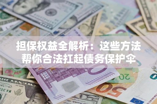 北京担保权益全解析：这些方法帮你合法扛起债务保护伞