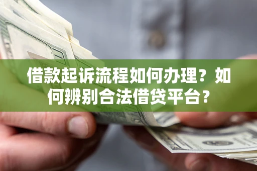 北京借款起诉流程如何办理？如何辨别合法借贷平台？