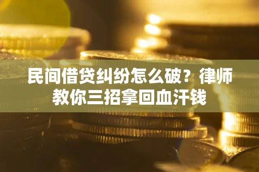 北京民间借贷纠纷怎么破？律师教你三招拿回血汗钱