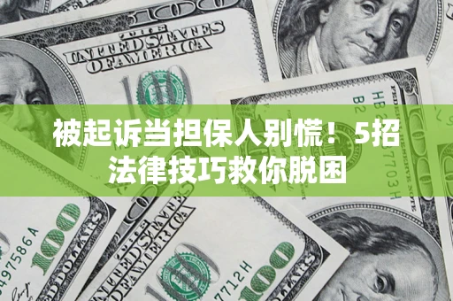 北京被起诉当担保人别慌！5招法律技巧救你脱困
