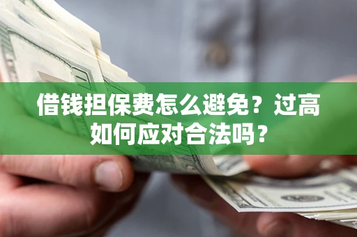 北京借钱担保费怎么避免？过高如何应对合法吗？