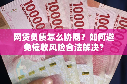 北京网贷负债怎么协商？如何避免催收风险合法解决？