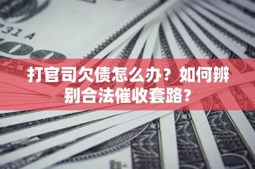 北京打官司欠债怎么办？如何辨别合法催收套路？