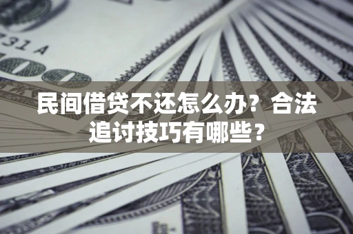 北京民间借贷不还怎么办？合法追讨技巧有哪些？