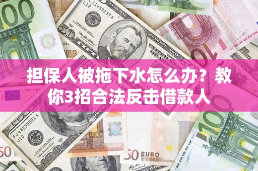 北京担保人被拖下水怎么办？教你3招合法反击借款人