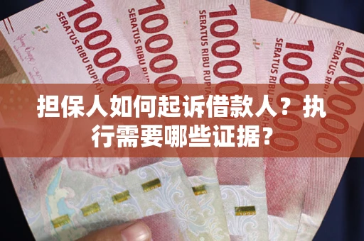 北京担保人如何起诉借款人？执行需要哪些证据？