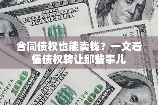 北京合同债权也能卖钱？一文看懂债权转让那些事儿