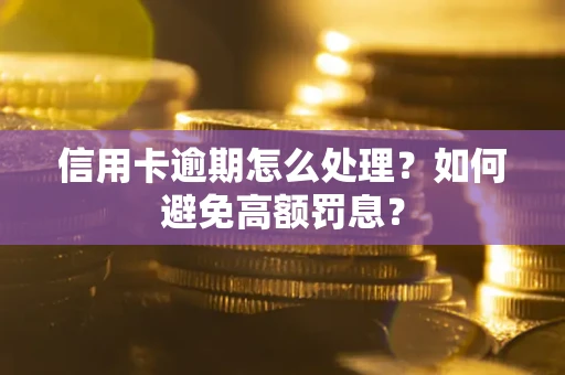北京信用卡逾期怎么处理？如何避免高额罚息？
