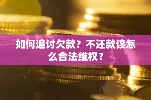 北京如何追讨欠款？不还款该怎么合法维权？