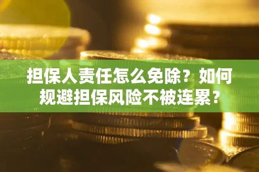 北京担保人责任怎么免除？如何规避担保风险不被连累？