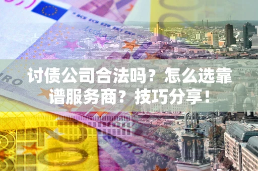 北京讨债公司合法吗？怎么选靠谱服务商？技巧分享！