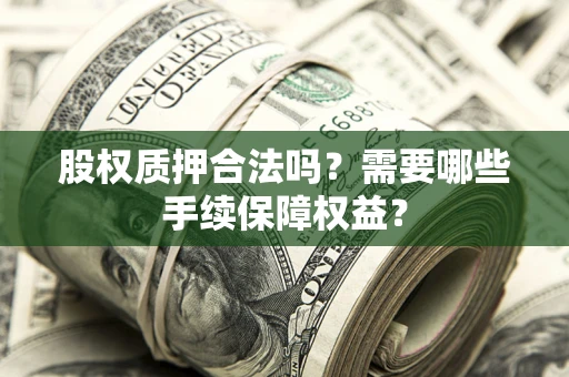 北京股权质押合法吗？需要哪些手续保障权益？