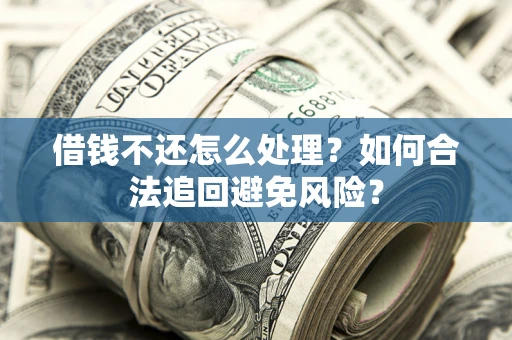 北京借钱不还怎么处理？如何合法追回避免风险？