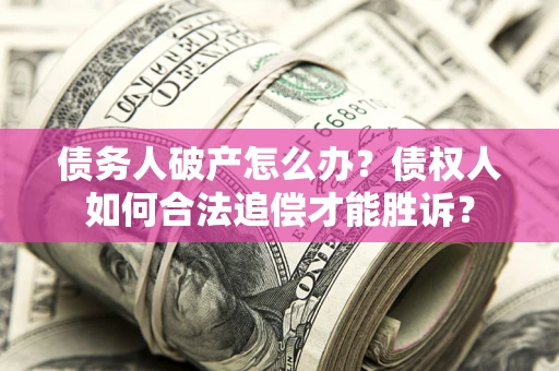 北京债务人破产怎么办？债权人如何合法追偿才能胜诉？
