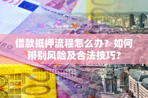 北京借款抵押流程怎么办？如何辨别风险及合法技巧？