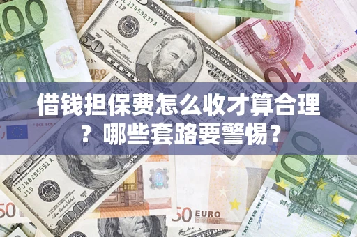 北京借钱担保费怎么收才算合理？哪些套路要警惕？