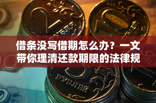 北京借条没写借期怎么办？一文带你理清还款期限的法律规则