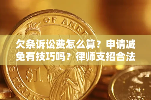 北京欠条诉讼费怎么算？申请减免有技巧吗？律师支招合法省钱