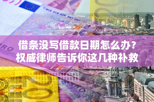 北京借条没写借款日期怎么办？权威律师告诉你这几种补救方法！