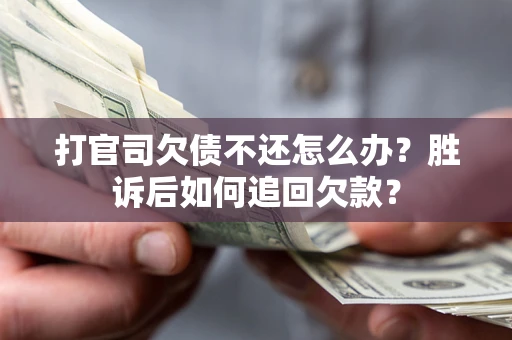 北京打官司欠债不还怎么办？胜诉后如何追回欠款？