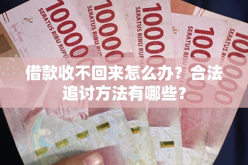北京借款收不回来怎么办？合法追讨方法有哪些？