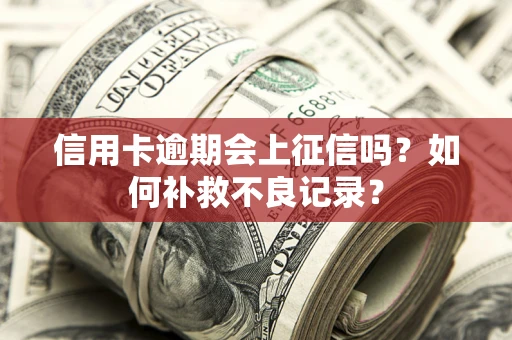 北京信用卡逾期会上征信吗？如何补救不良记录？