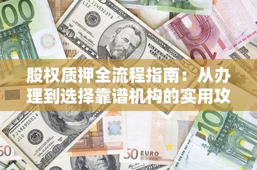 北京股权质押全流程指南：从办理到选择靠谱机构的实用攻略
