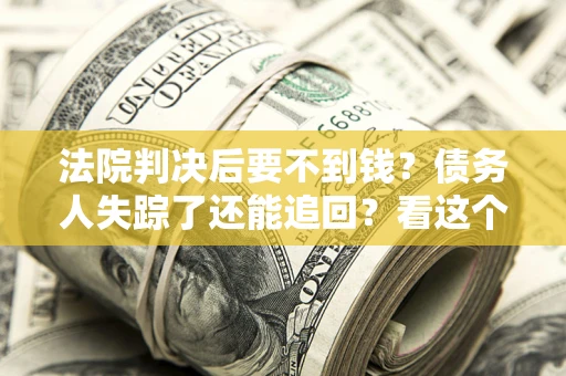 北京法院判决后要不到钱？债务人失踪了还能追回？看这个方法！