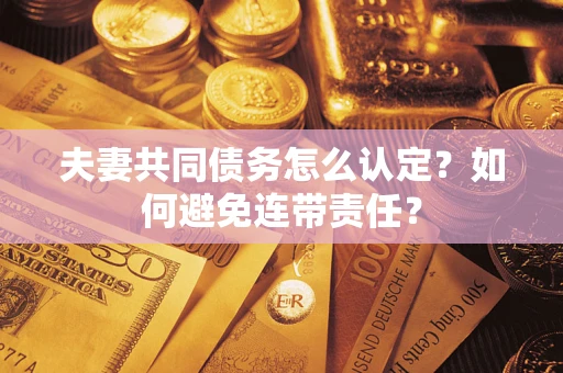 北京夫妻共同债务怎么认定？如何避免连带责任？