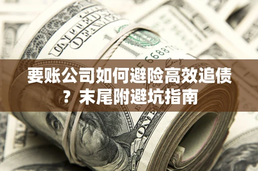 北京要账公司如何避险高效追债？末尾附避坑指南
