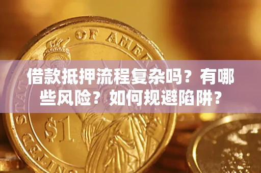 北京借款抵押流程复杂吗？有哪些风险？如何规避陷阱？