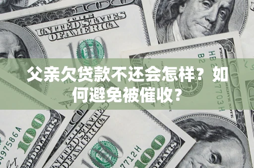 北京父亲欠贷款不还会怎样？如何避免被催收？