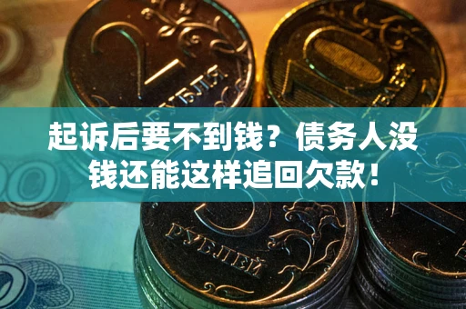 北京起诉后要不到钱？债务人没钱还能这样追回欠款！