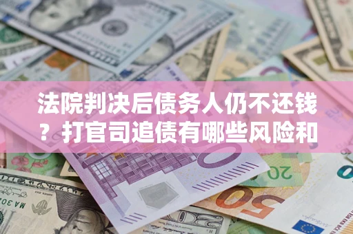 北京法院判决后债务人仍不还钱？打官司追债有哪些风险和技巧？