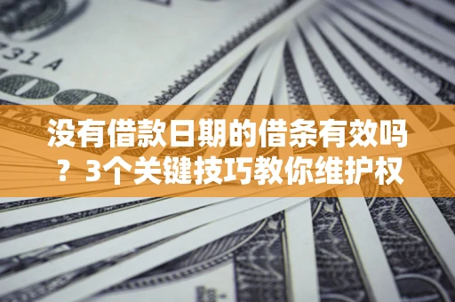 北京没有借款日期的借条有效吗？3个关键技巧教你维护权益