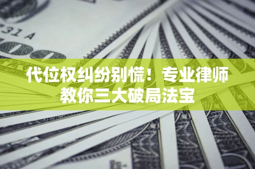 北京代位权纠纷别慌！专业律师教你三大破局法宝