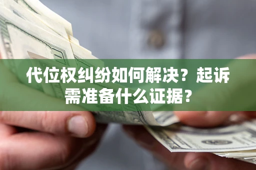 北京代位权纠纷如何解决？起诉需准备什么证据？