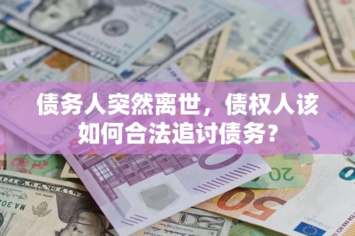 北京债务人突然离世，债权人该如何合法追讨债务？