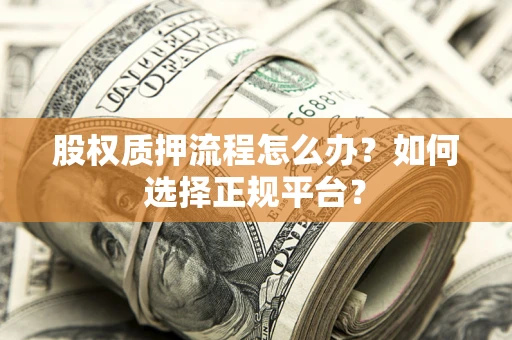 北京股权质押流程怎么办？如何选择正规平台？