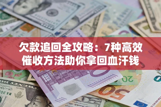 北京欠款追回全攻略：7种高效催收方法助你拿回血汗钱