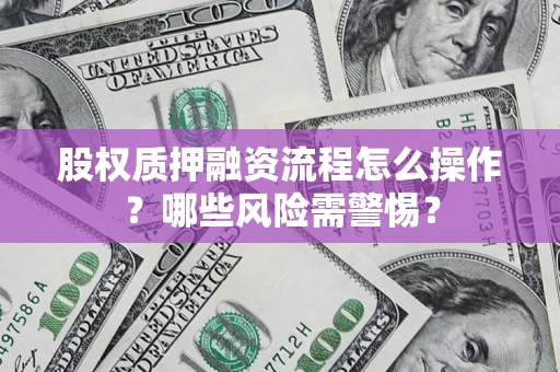 北京股权质押融资流程怎么操作？哪些风险需警惕？