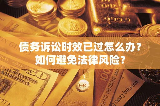 北京债务诉讼时效已过怎么办？如何避免法律风险？