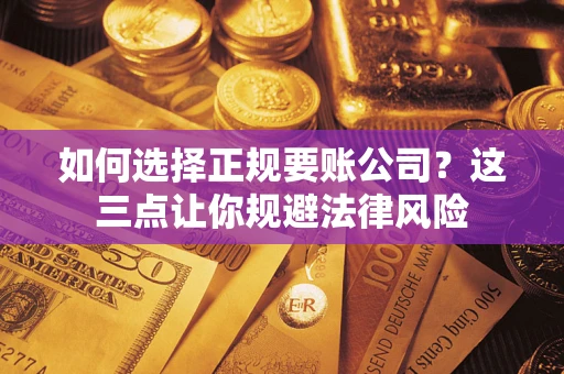 北京如何选择正规要账公司？这三点让你规避法律风险