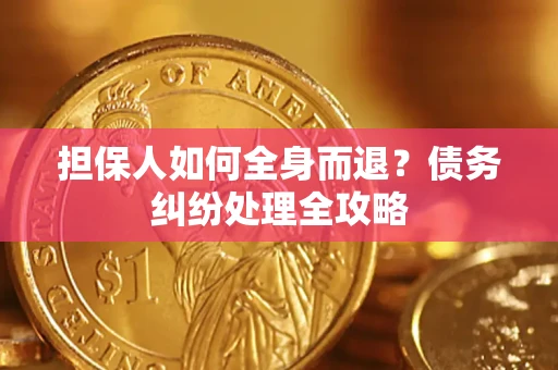 北京担保人如何全身而退？债务纠纷处理全攻略