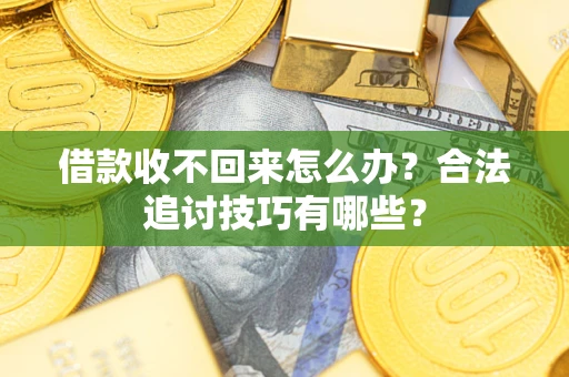 北京借款收不回来怎么办？合法追讨技巧有哪些？