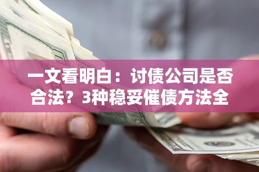 北京一文看明白：讨债公司是否合法？3种稳妥催债方法全解析